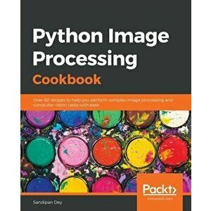 Python Image Processing Cookbook: Over 60 recipes to help you perform complex image processing and computer vision tasks with ease - Sandipan Dey imagine