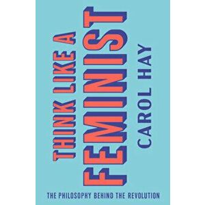 Think Like a Feminist: The Philosophy Behind the Revolution, Hardcover - Carol Hay imagine