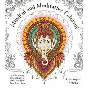 Mindful and Meditative Coloring. 40+ Stunning Illustrations to Help You Find Your Inner Zen, Paperback - Geetanjali Behera imagine