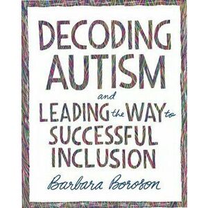 Decoding Autism and Leading the Way to Successful Inclusion, Paperback - Barbara Boroson imagine