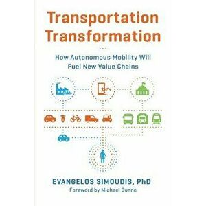 Transportation Transformation: How Autonomous Mobility Will Fuel New Value Chains, Paperback - Evangelos Simoudis imagine