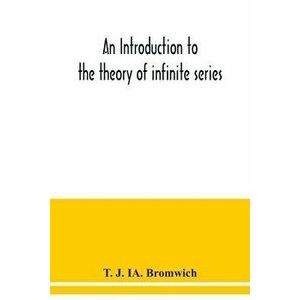 An introduction to the theory of infinite series, Paperback - T. J. Ia Bromwich imagine