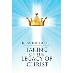 Taking on the Legacy of Christ, Paperback - Rj Schuhmeier imagine