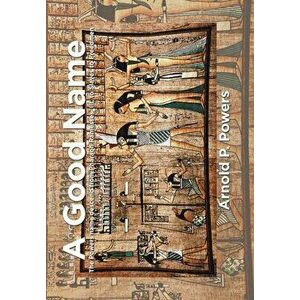 A Good Name: The Powers Name Descend from Pharaoh Ramesses, Iii, to Slaves to Freedmen, Hardcover - Arnold P. Powers imagine