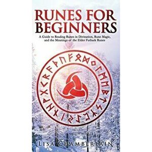 Runes for Beginners: A Guide to Reading Runes in Divination, Rune Magic, and the Meaning of the Elder Futhark Runes - Lisa Chamberlain imagine