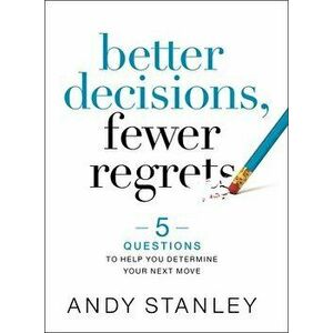 Better Decisions, Fewer Regrets: 5 Questions to Help You Determine Your Next Move, Hardcover - Andy Stanley imagine