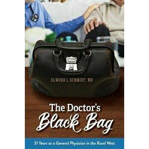 The Doctor's Black Bag: 51 Years as a General Physician in the Rural West, Paperback - Elwood L. Schmidt imagine