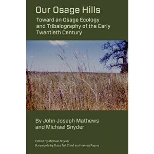 Our Osage Hills. Toward an Osage Ecology and Tribalography of the Early Twentieth Century, Hardback - John Joseph Mathews imagine