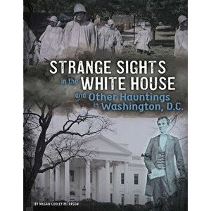 Strange Sights in the White House and Other Hauntings in Washington, D.C., Hardcover - Megan Cooley Peterson imagine