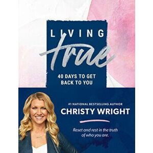 Living True: 40 Days to Get Back to You, Hardcover - Christy Wright imagine