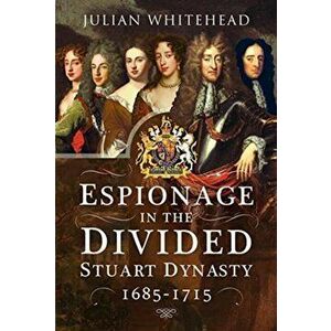 Espionage in the Divided Stuart Dynasty. 1685-1715, Hardback - Julian Whitehead imagine