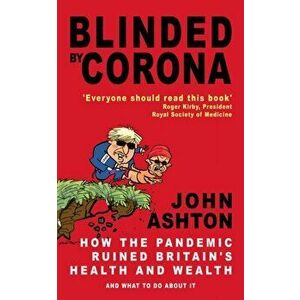 Blinded by Corona. How the Pandemic Ruined Britain's Health and Wealth and What to Do about It, Paperback - John Ashton imagine