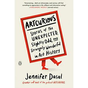 Artcurious: Stories of the Unexpected, Slightly Odd, and Strangely Wonderful in Art History, Paperback - Jennifer Dasal imagine