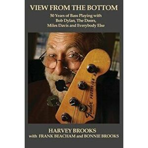 View from the Bottom: 50 Years of Bass Playing with Bob Dylan, The Doors, Miles Davis and Everybody Else, Paperback - Frank Beacham imagine