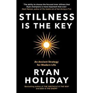 Stillness is the Key. An Ancient Strategy for Modern Life, Paperback - Ryan Holiday imagine