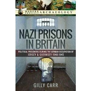 Nazi Prisons in Britain. Political Prisoners during the German Occupation of Jersey and Guernsey, 1940-1945, Hardback - Gilly Carr imagine
