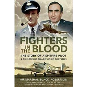 Fighters in the Blood. The Story of a Spitfire Pilot - And the Son Who Follows in His Footsteps, Hardback - Air Marshal 'Black' Robertson imagine