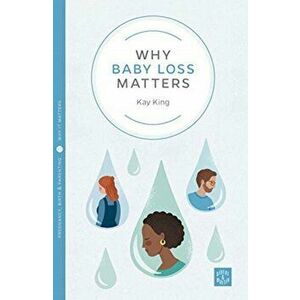 Why Baby Loss Matters, Paperback - Kay King imagine