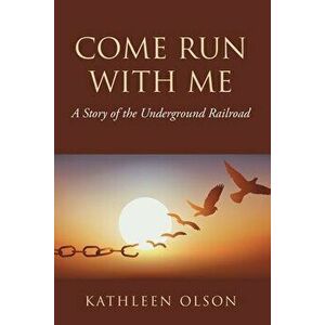 Come Run with Me: A Story of the Underground Railroad, Paperback - Kathleen Olson imagine