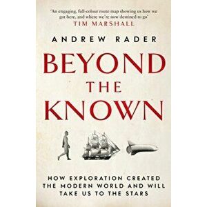 Beyond the Known. How Exploration Created the Modern World and Will Take Us to the Stars, Paperback - Andrew Rader imagine