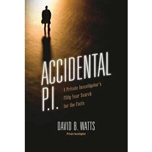 Accidental P.I.: A Private Investigator's Fifty-Year Search for the Facts, Hardcover - David B. Watts imagine