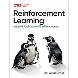 Reinforcement Learning: Industrial Applications of Intelligent Agents, Paperback - Phil Winder D imagine