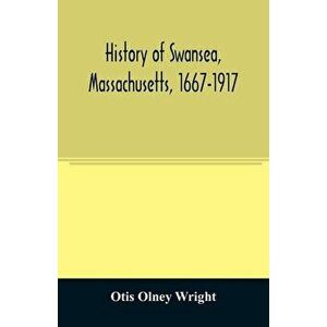 History of Swansea, Massachusetts, 1667-1917, Paperback - Otis Olney Wright imagine