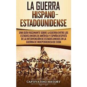 La guerra hispano-estadounidense: Una guía fascinante sobre la guerra entre los Estados Unidos de América y España después de la intervención de Estad imagine