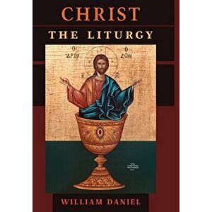 Christ the Liturgy, Hardcover - William Daniel imagine