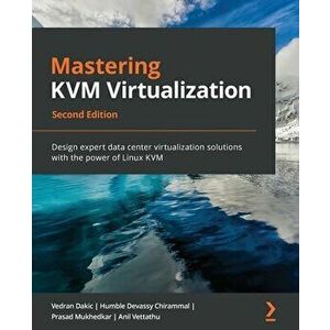 Mastering KVM Virtualization - Second Edition, Paperback - Vedran Dakic imagine