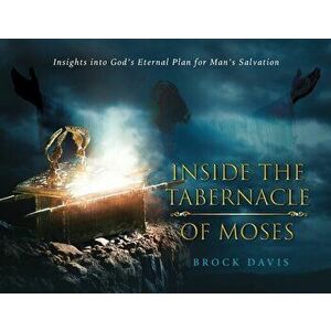 Inside the Tabernacle of Moses: Insight's into God's Eternal Plan for Man's Salvation, Paperback - Brock Davis imagine