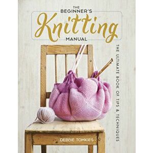 The Beginner's Knitting Manual: The Ultimate Book of Tips and Techniques, Paperback - Debbie Tomkies imagine