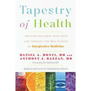 Tapestry of Health: Weaving Wellness Into Your Life Through the New Science of Integrative Medicine, Hardcover - Daniel A. Monti imagine
