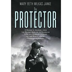 The Protector: A Woman's Journey from the Secret Service to Guarding VIPs and Working in Some of the World's Most Dangerous Places - Mary Beth Wilkas imagine