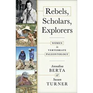 Rebels, Scholars, Explorers: Women in Vertebrate Paleontology, Hardcover - Annalisa Berta imagine