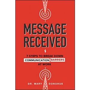 Message Received: 7 Steps to Break Down Communication Barriers at Work, Hardcover - Mary E. Donohue imagine