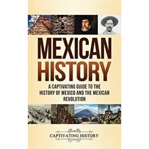Mexican History: A Captivating Guide to the History of Mexico and the Mexican Revolution, Hardcover - Captivating History imagine