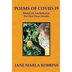 POEMS OF COVID-19, Stuck in Lockdown: The First Three Months, Paperback - Jane Marla Robbins imagine