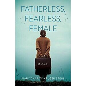 Fatherless, Fearless, Female. A Memoir, Paperback - Mary Charity Kruger Stein imagine