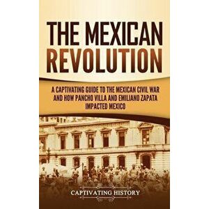 The Mexican Revolution: A Captivating Guide to the Mexican Civil War and How Pancho Villa and Emiliano Zapata Impacted Mexico - Captivating History imagine
