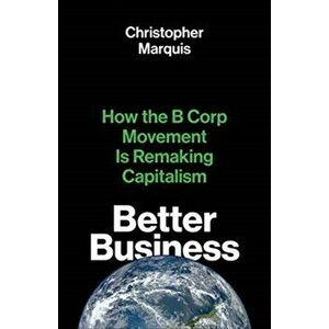Better Business. How the B Corp Movement Is Remaking Capitalism, Hardback - Christopher Marquis imagine