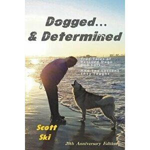 Dogged and Determined: True Tales of Rescued Dogs and Cats... And The Lessons They Taught, Paperback - Scott Ski imagine