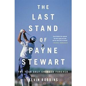 The Last Stand of Payne Stewart. The Year Golf Changed Forever, Paperback - Kevin Robbins imagine