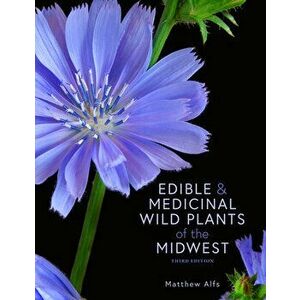 Edible and Medicinal Wild Plants of the Midwest, Paperback - Matthew Alfs imagine