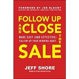 Follow Up and Close the Sale: Make Easy (and Effective) Follow-Up Your Winning Habit, Hardback - Jeff Shore imagine