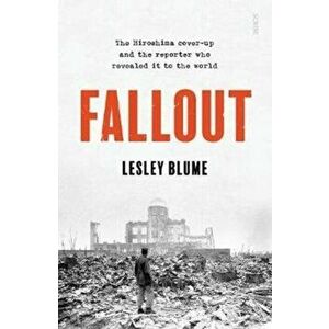 Fallout. the Hiroshima cover-up and the reporter who revealed it to the world, Paperback - Lesley Blume imagine