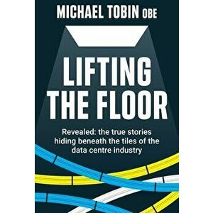 Lifting The Floor: Revealed: the true stories hiding beneath the tiles of the data centre industry, Hardcover - Michael Tobin imagine