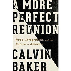 A More Perfect Reunion: Race, Integration, and the Future of America, Hardcover - Calvin Baker imagine