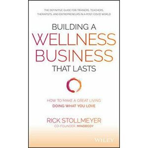 Building a Wellness Business That Lasts: How to Make a Great Living Doing What You Love, Hardcover - Rick Stollmeyer imagine