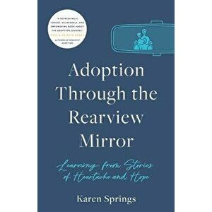 Adoption Through the Rearview Mirror: Learning from Stories of Heartache and Hope, Paperback - Karen Springs imagine